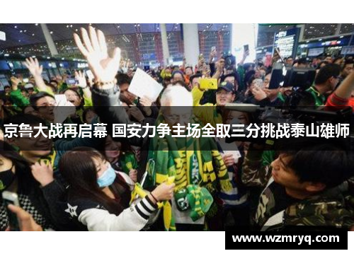 京鲁大战再启幕 国安力争主场全取三分挑战泰山雄师