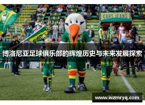 博洛尼亚足球俱乐部的辉煌历史与未来发展探索
