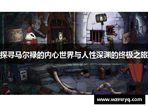探寻马尔禄的内心世界与人性深渊的终极之旅
