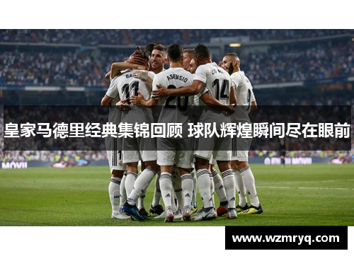 皇家马德里经典集锦回顾 球队辉煌瞬间尽在眼前