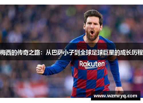 梅西的传奇之路：从巴萨小子到全球足球巨星的成长历程