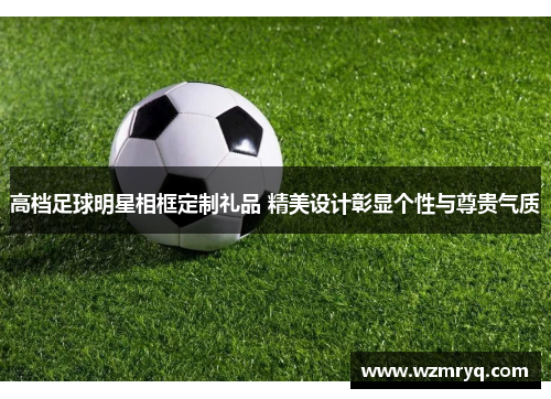 高档足球明星相框定制礼品 精美设计彰显个性与尊贵气质