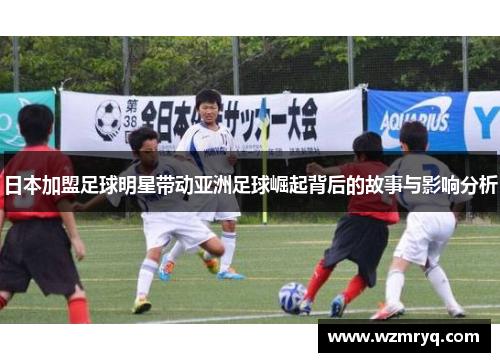 日本加盟足球明星带动亚洲足球崛起背后的故事与影响分析