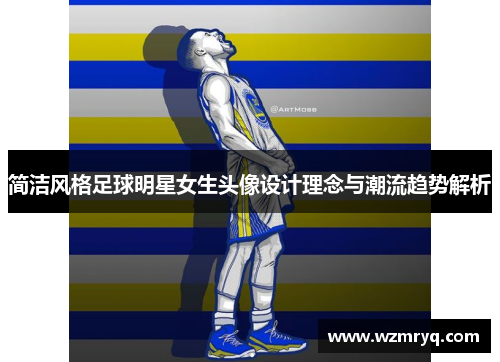 简洁风格足球明星女生头像设计理念与潮流趋势解析
