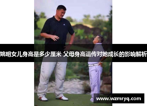 姚明女儿身高是多少厘米 父母身高遗传对她成长的影响解析
