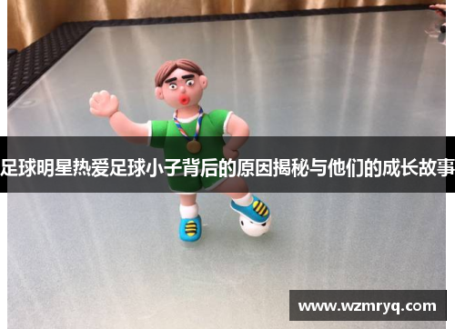 足球明星热爱足球小子背后的原因揭秘与他们的成长故事