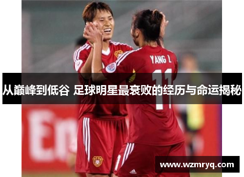 从巅峰到低谷 足球明星最衰败的经历与命运揭秘