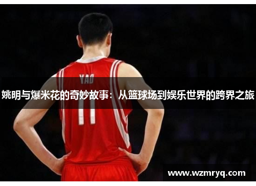 姚明与爆米花的奇妙故事：从篮球场到娱乐世界的跨界之旅