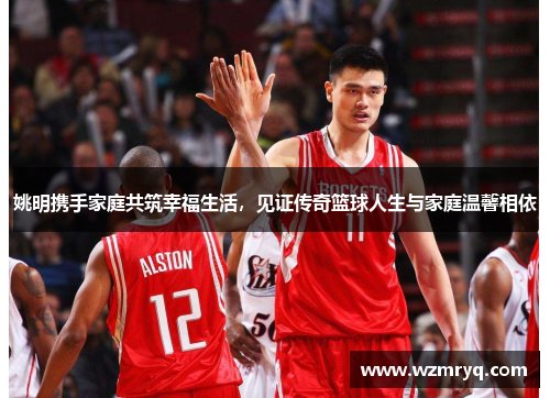 姚明携手家庭共筑幸福生活，见证传奇篮球人生与家庭温馨相依