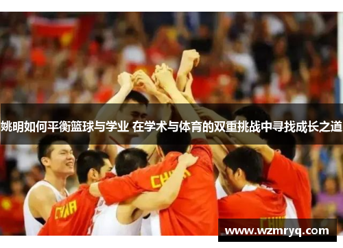 姚明如何平衡篮球与学业 在学术与体育的双重挑战中寻找成长之道