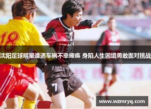 沈阳足球明星遭遇车祸不幸瘫痪 身陷人生困境勇敢面对挑战