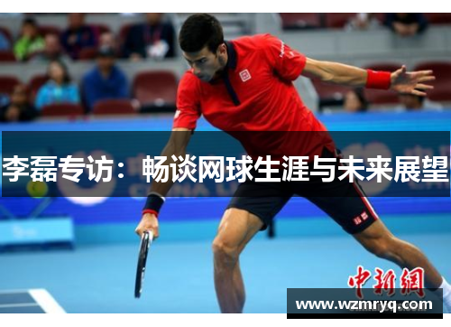 李磊专访：畅谈网球生涯与未来展望