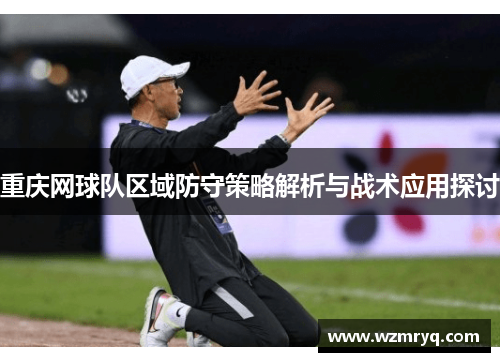 重庆网球队区域防守策略解析与战术应用探讨
