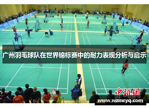 广州羽毛球队在世界锦标赛中的耐力表现分析与启示