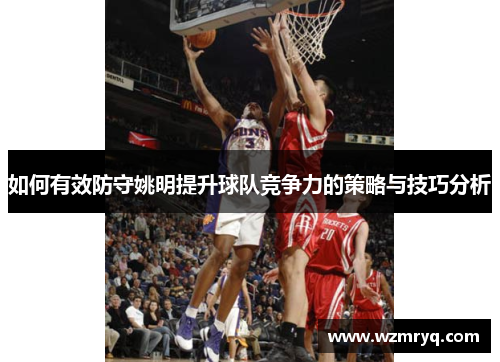 如何有效防守姚明提升球队竞争力的策略与技巧分析