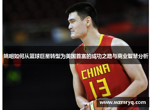 姚明如何从篮球巨星转型为美国首富的成功之路与商业智慧分析
