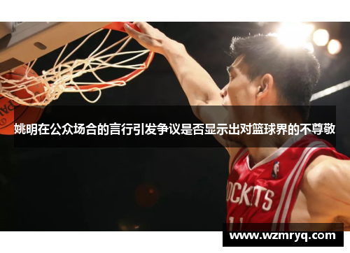 姚明在公众场合的言行引发争议是否显示出对篮球界的不尊敬