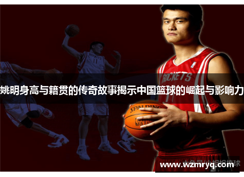 姚明身高与籍贯的传奇故事揭示中国篮球的崛起与影响力
