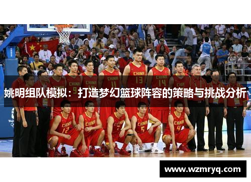 姚明组队模拟：打造梦幻篮球阵容的策略与挑战分析