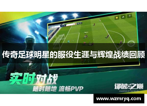 传奇足球明星的服役生涯与辉煌战绩回顾