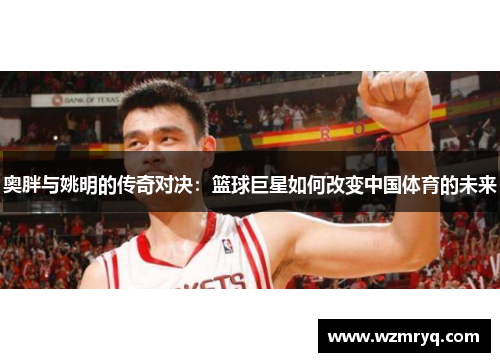 奥胖与姚明的传奇对决：篮球巨星如何改变中国体育的未来