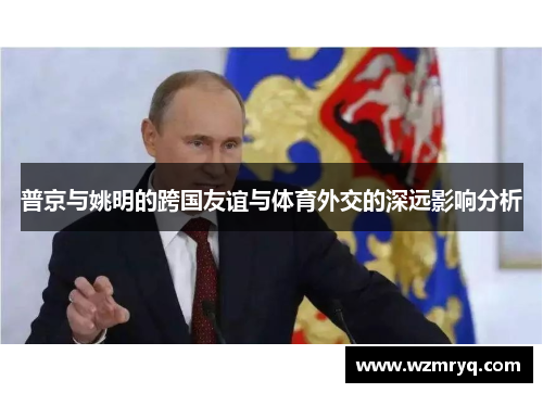 普京与姚明的跨国友谊与体育外交的深远影响分析
