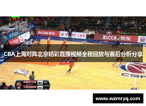 CBA上海对阵北京精彩直播视频全程回放与赛后分析分享