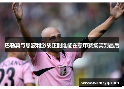 巴勒莫与恩波利激战正酣谁能在意甲赛场笑到最后