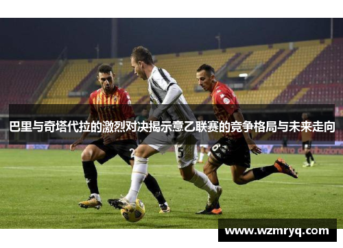 巴里与奇塔代拉的激烈对决揭示意乙联赛的竞争格局与未来走向