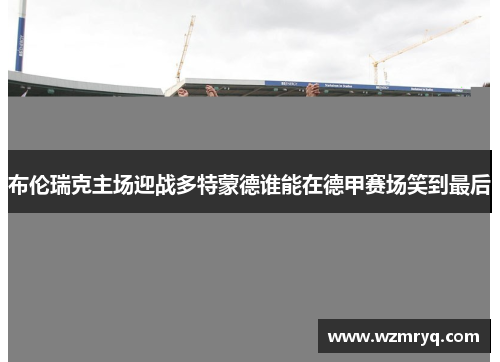 布伦瑞克主场迎战多特蒙德谁能在德甲赛场笑到最后