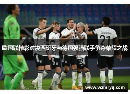 欧国联精彩对决西班牙与德国强强联手争夺荣耀之战
