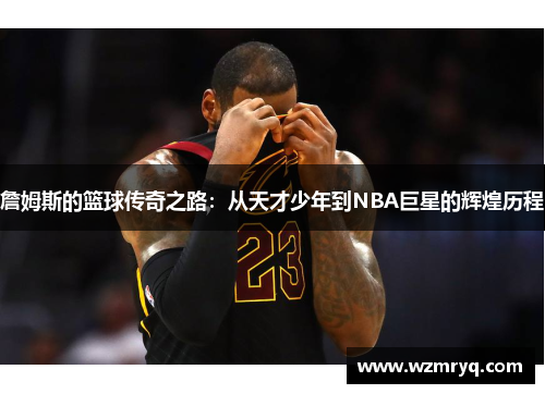 詹姆斯的篮球传奇之路：从天才少年到NBA巨星的辉煌历程